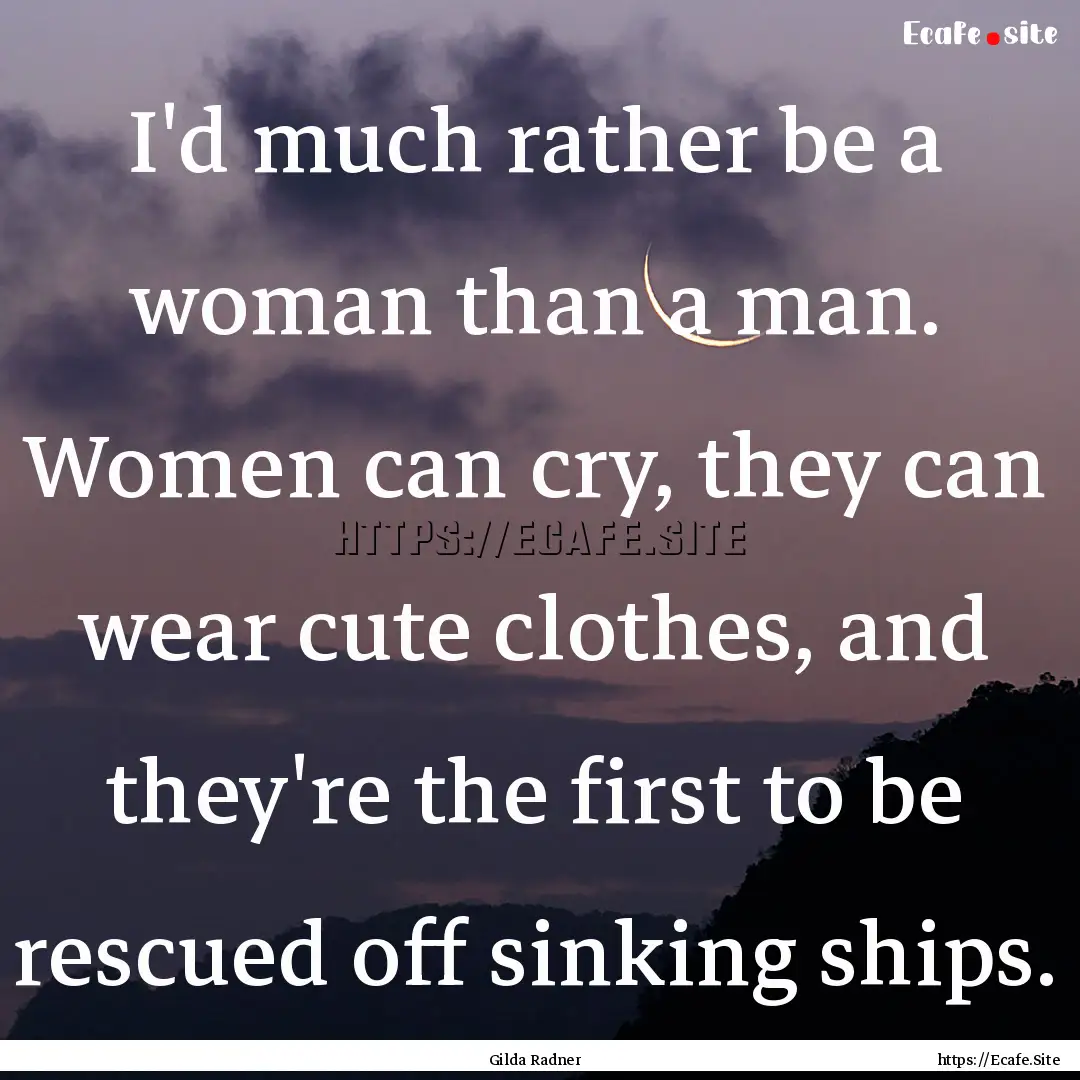 I'd much rather be a woman than a man. Women.... : Quote by Gilda Radner