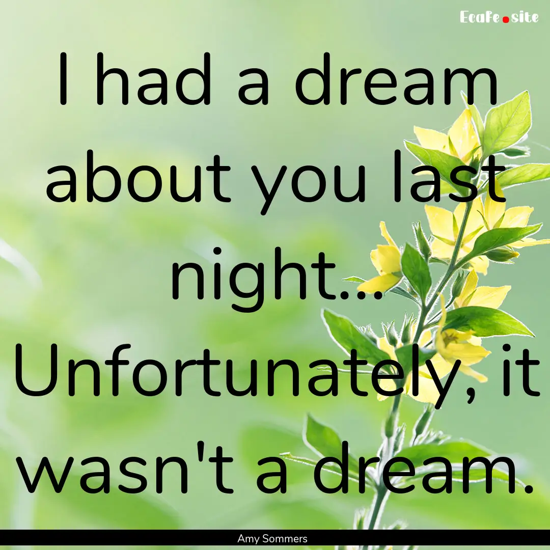 I had a dream about you last night... Unfortunately,.... : Quote by Amy Sommers