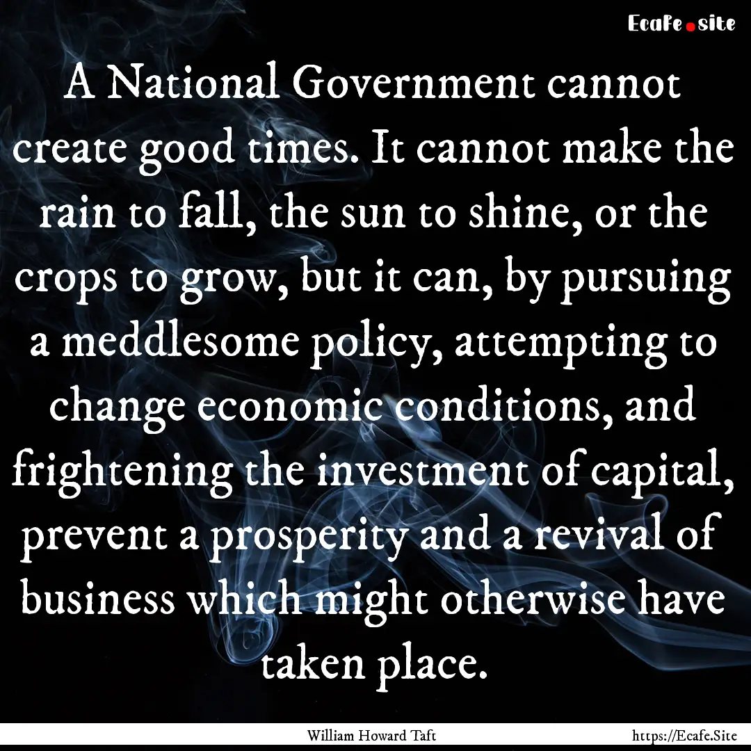 A National Government cannot create good.... : Quote by William Howard Taft