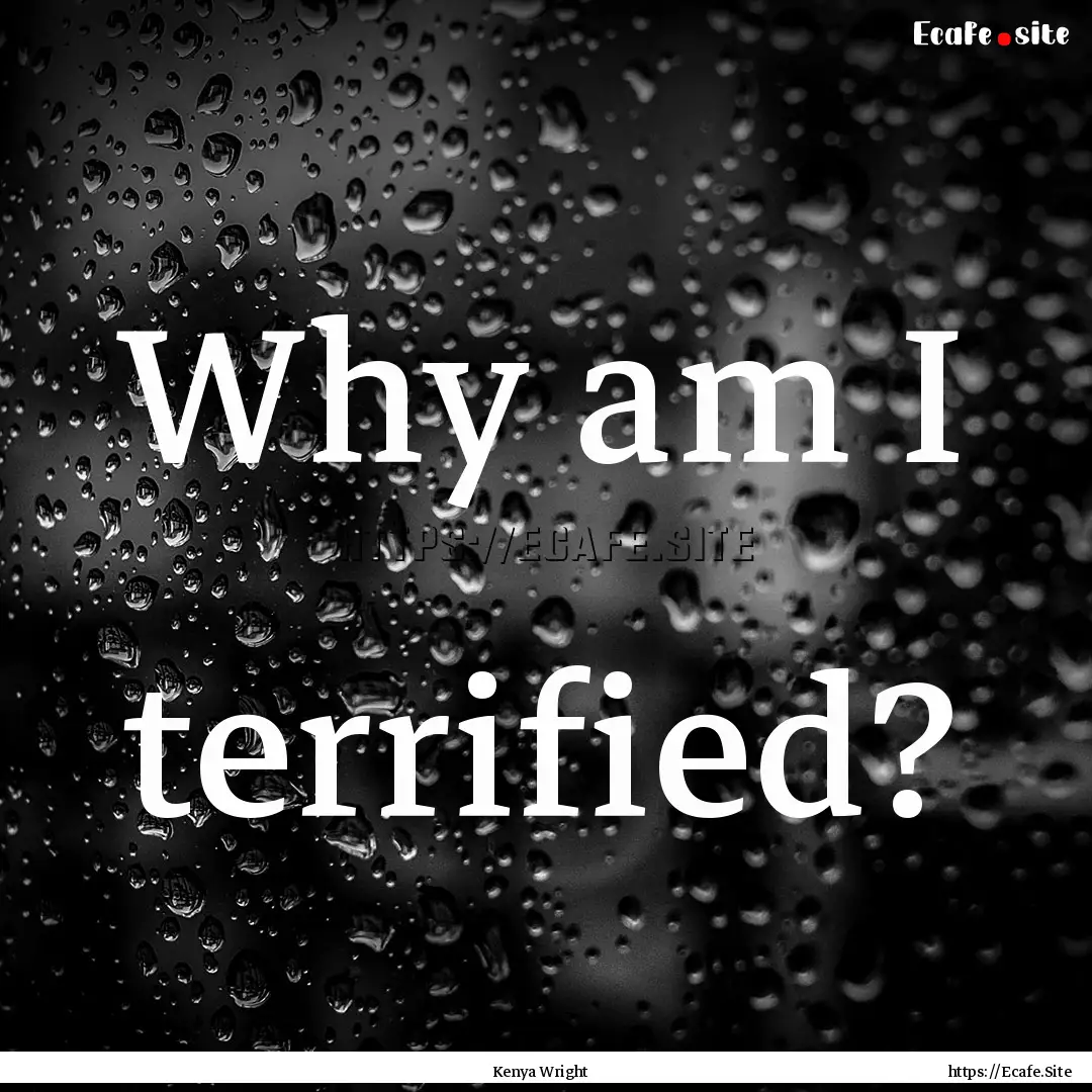 Why am I terrified? : Quote by Kenya Wright