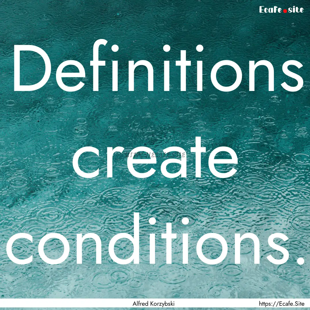 Definitions create conditions. : Quote by Alfred Korzybski