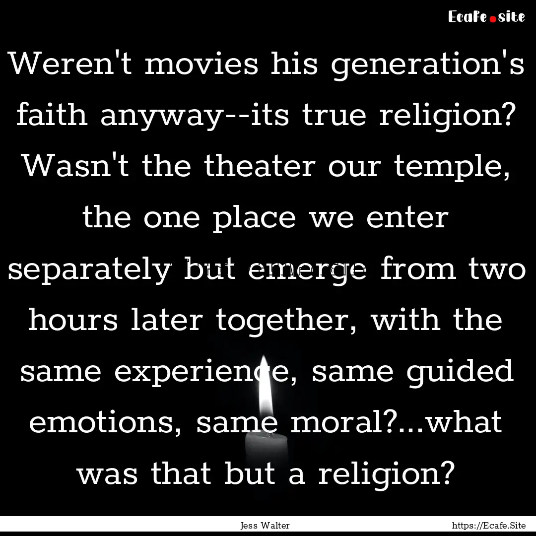 Weren't movies his generation's faith anyway--its.... : Quote by Jess Walter