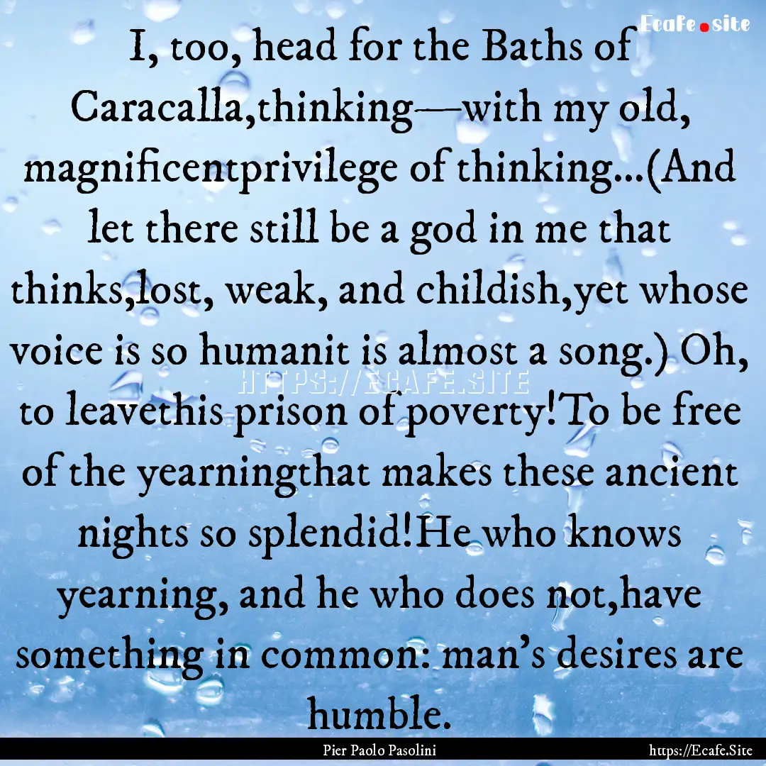 I, too, head for the Baths of Caracalla,thinking—with.... : Quote by Pier Paolo Pasolini