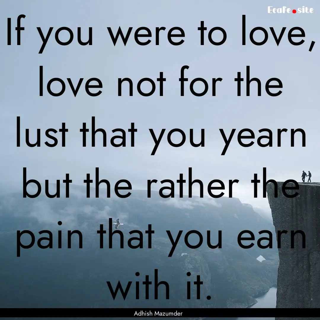 If you were to love, love not for the lust.... : Quote by Adhish Mazumder