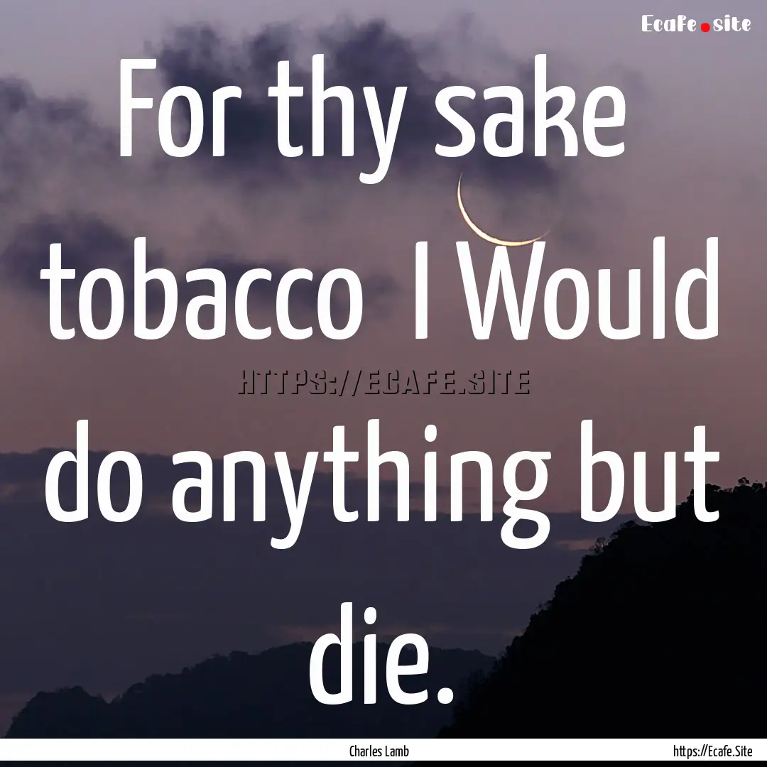 For thy sake tobacco I Would do anything.... : Quote by Charles Lamb