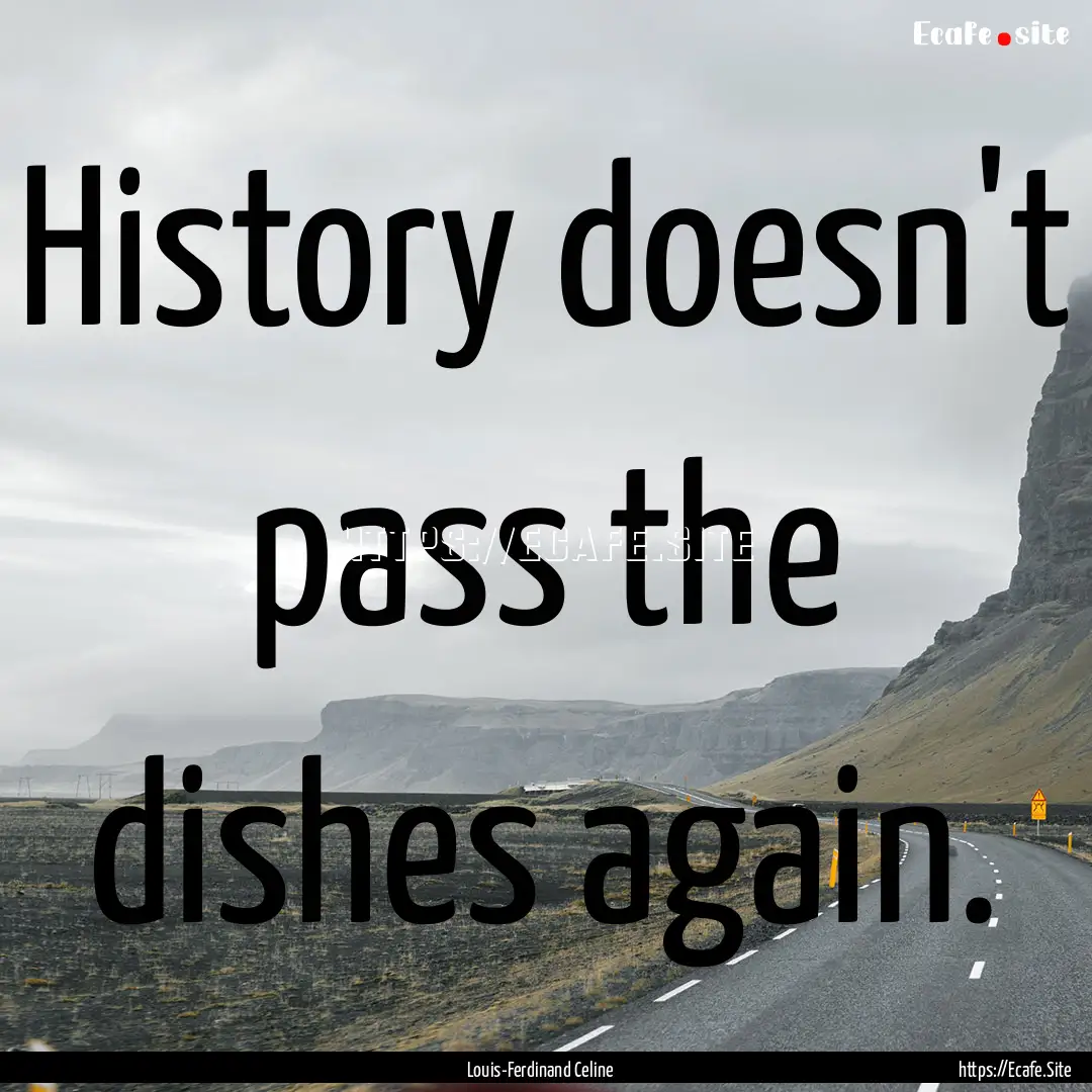 History doesn't pass the dishes again. : Quote by Louis-Ferdinand Celine