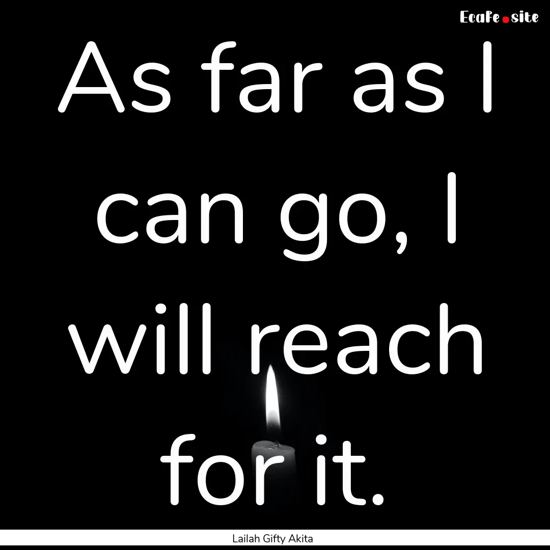 As far as I can go, I will reach for it. : Quote by Lailah Gifty Akita