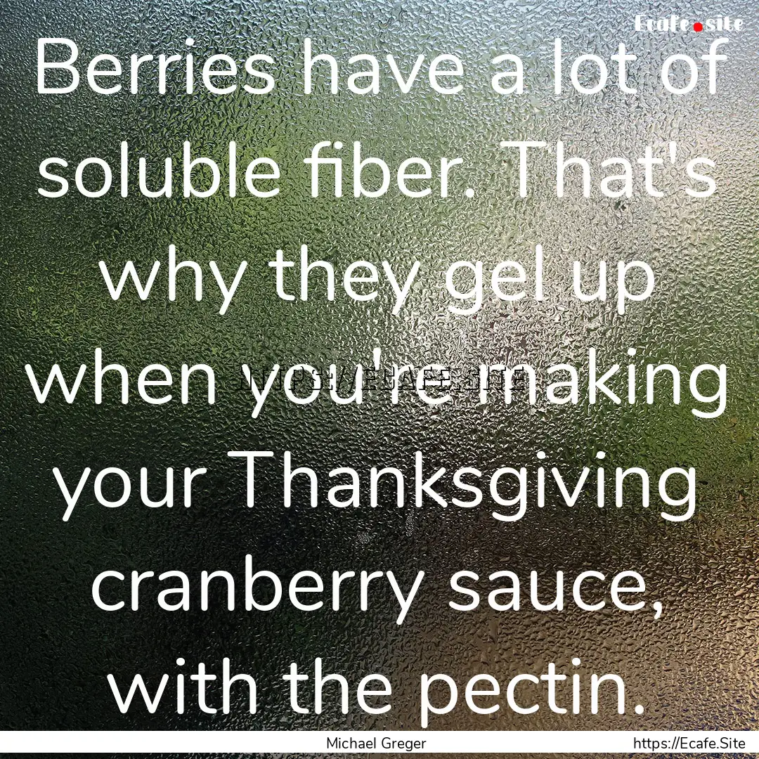 Berries have a lot of soluble fiber. That's.... : Quote by Michael Greger