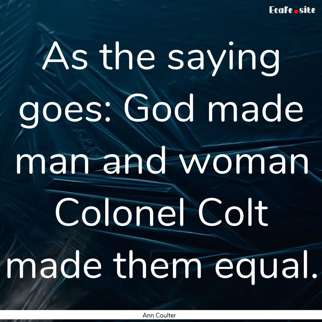 As the saying goes: God made man and woman.... : Quote by Ann Coulter