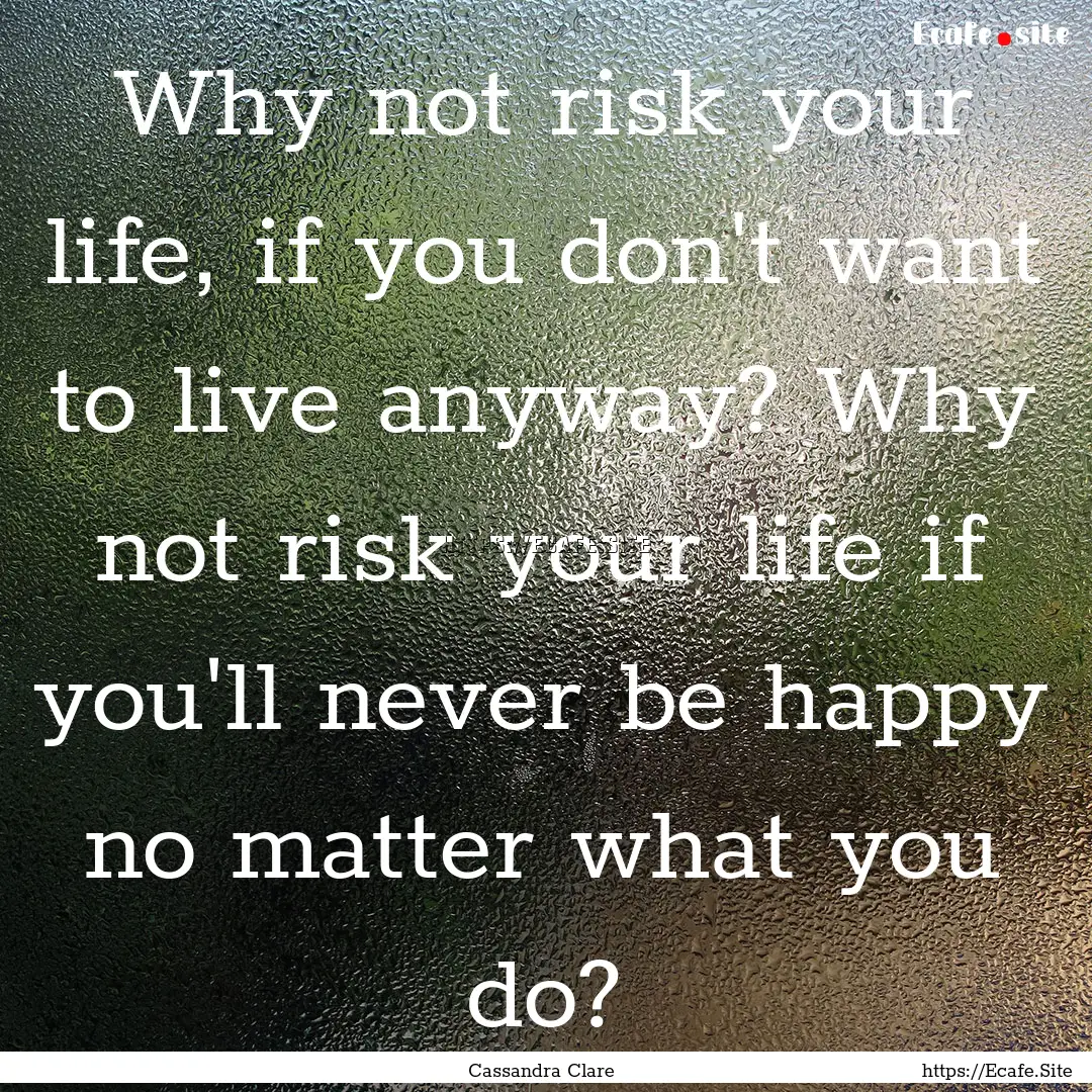 Why not risk your life, if you don't want.... : Quote by Cassandra Clare