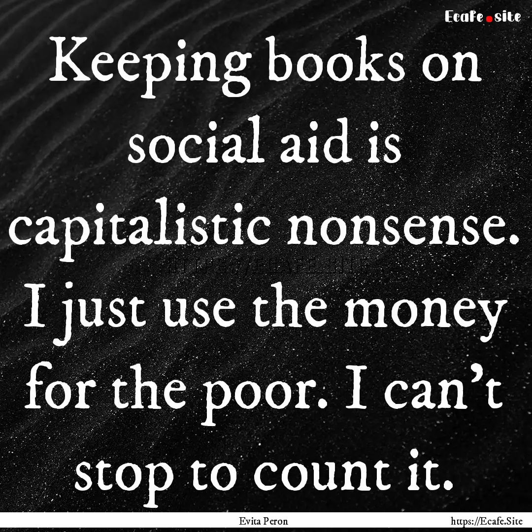 Keeping books on social aid is capitalistic.... : Quote by Evita Peron