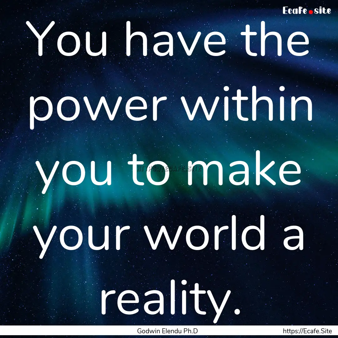 You have the power within you to make your.... : Quote by Godwin Elendu Ph.D