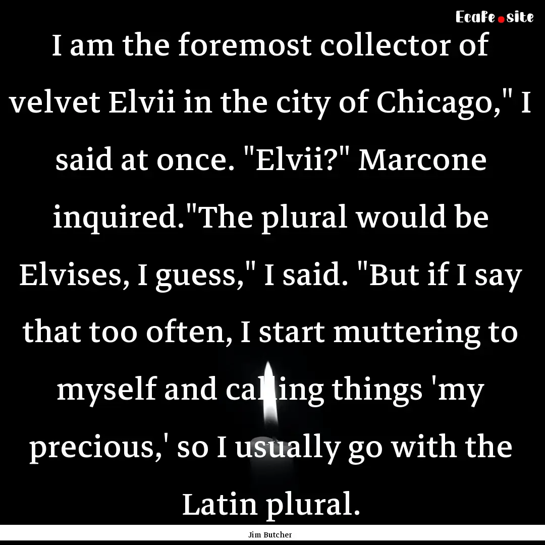 I am the foremost collector of velvet Elvii.... : Quote by Jim Butcher