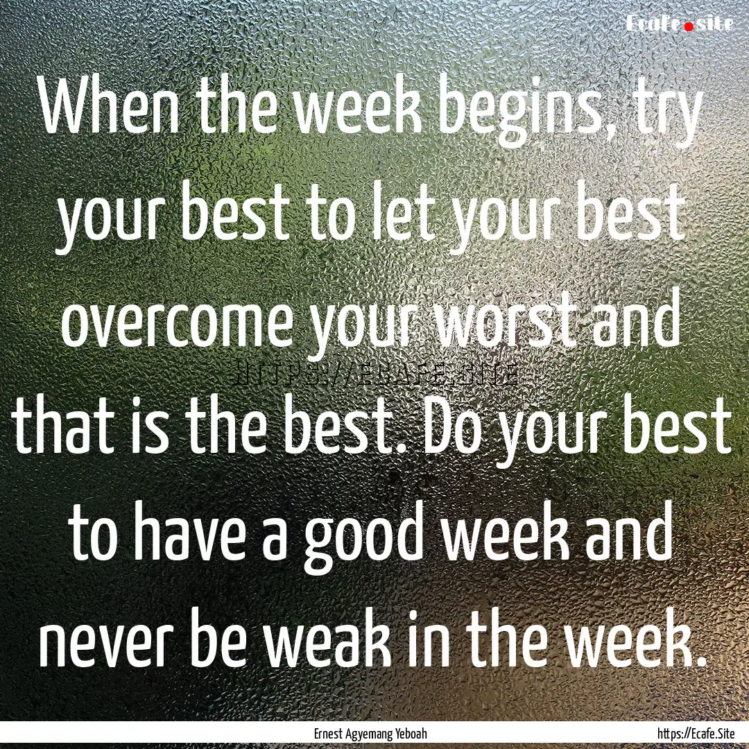 When the week begins, try your best to let.... : Quote by Ernest Agyemang Yeboah