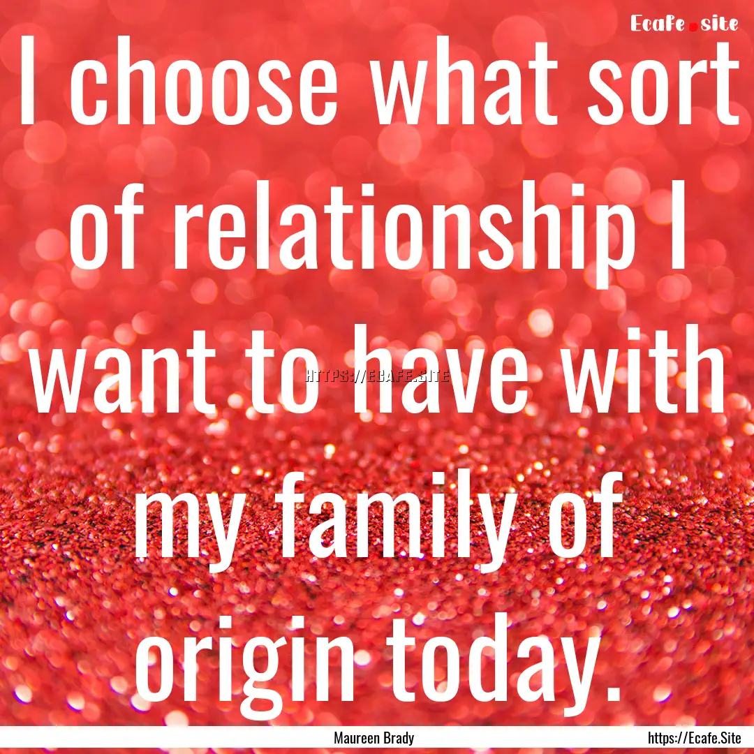 I choose what sort of relationship I want.... : Quote by Maureen Brady