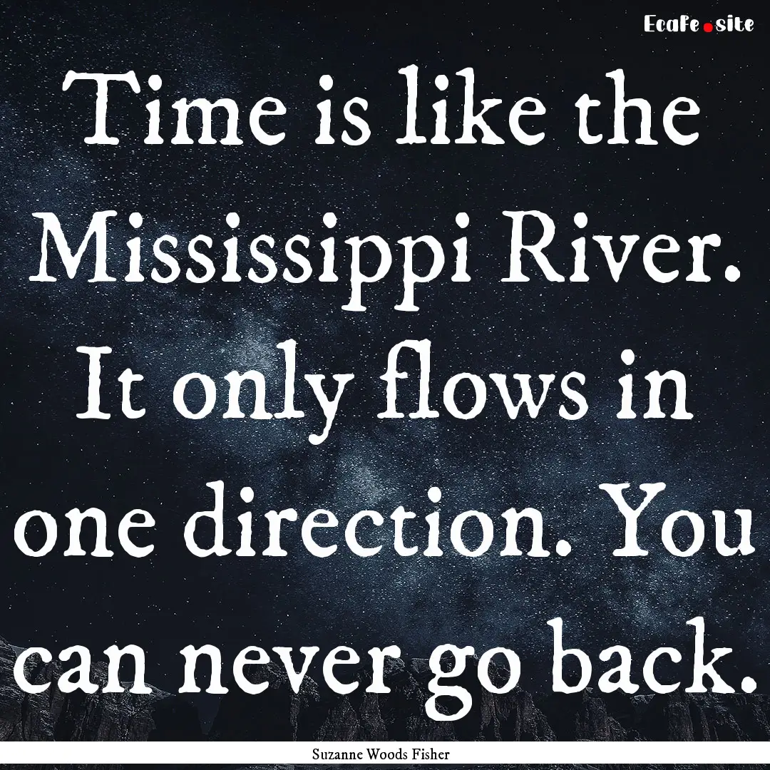 Time is like the Mississippi River. It only.... : Quote by Suzanne Woods Fisher