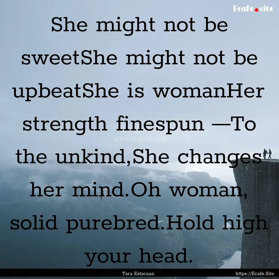 She might not be sweetShe might not be upbeatShe.... : Quote by Tara Estacaan