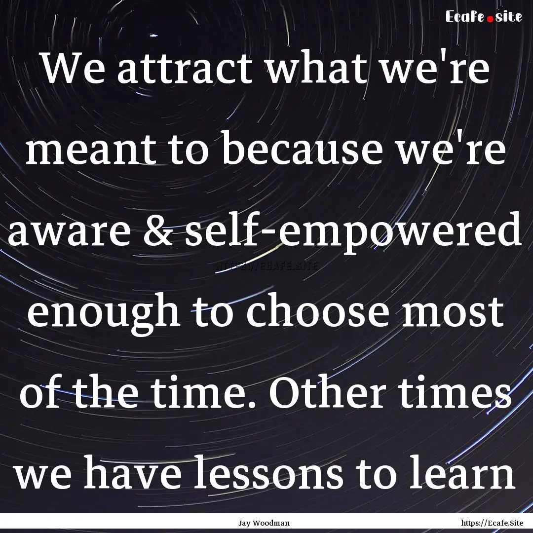 We attract what we're meant to because we're.... : Quote by Jay Woodman