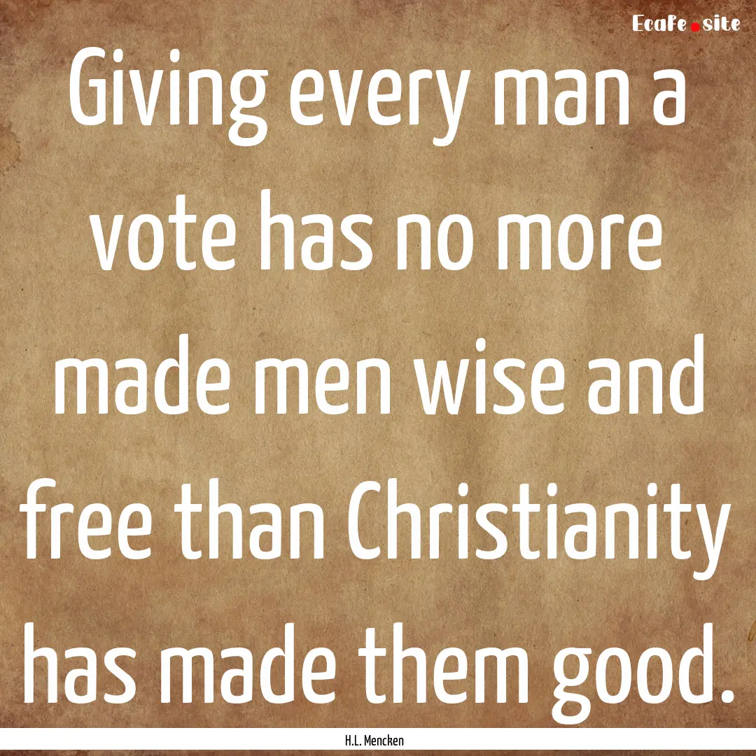 Giving every man a vote has no more made.... : Quote by H.L. Mencken