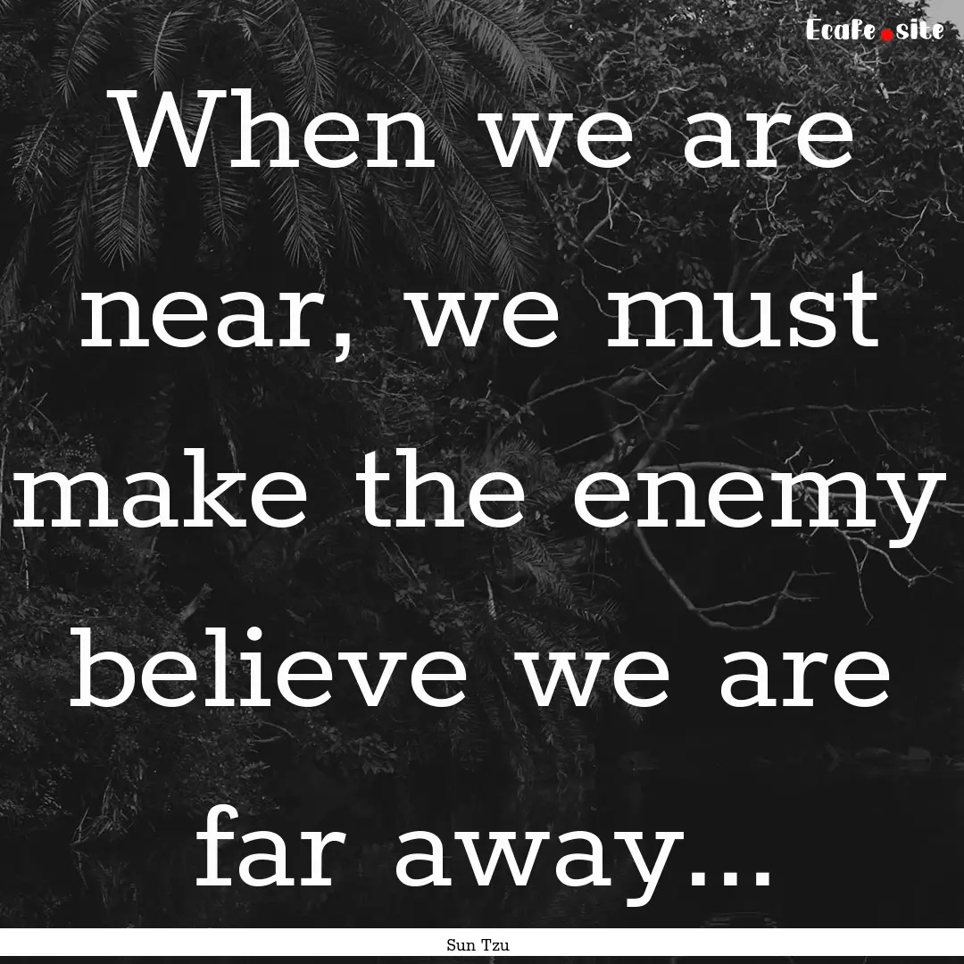 When we are near, we must make the enemy.... : Quote by Sun Tzu