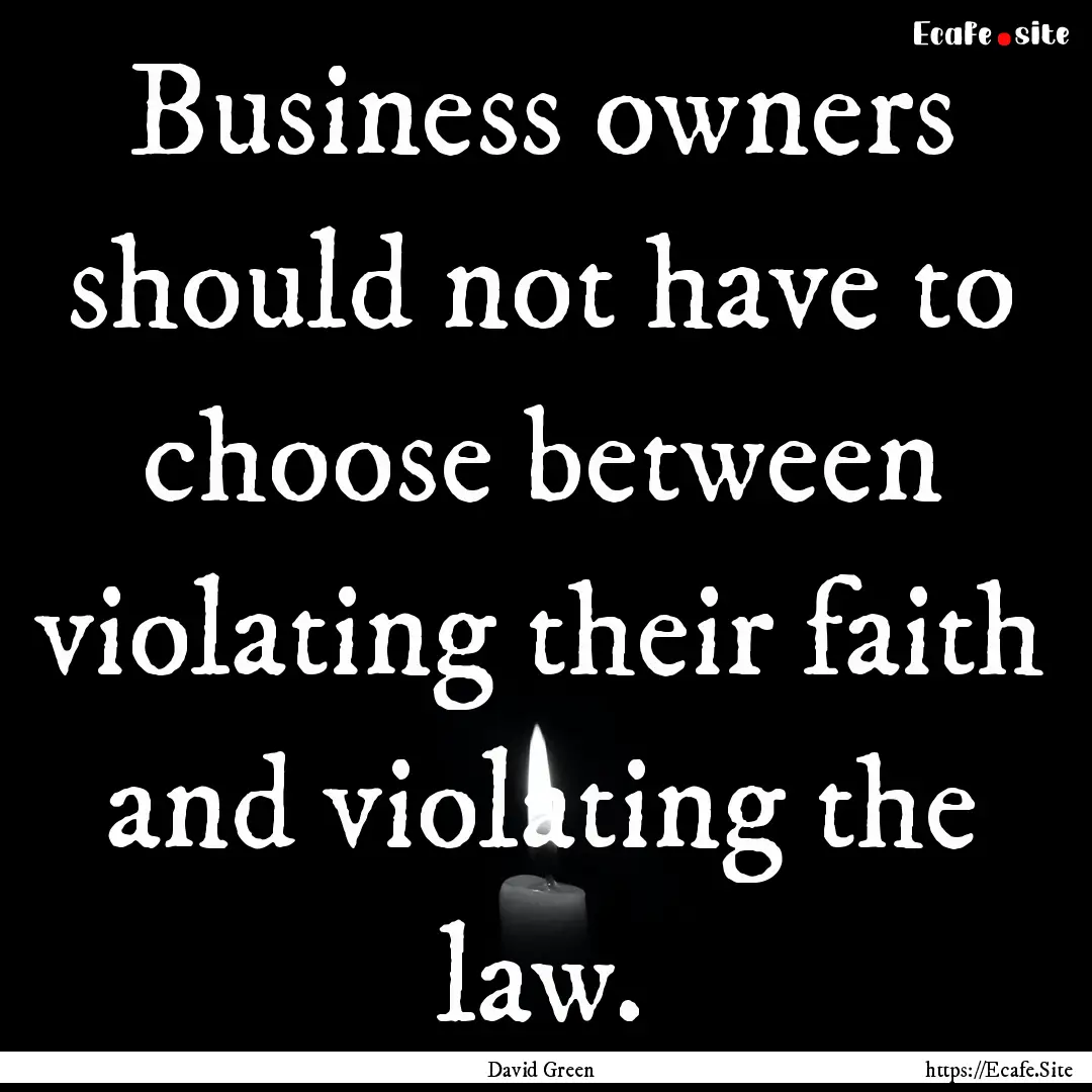 Business owners should not have to choose.... : Quote by David Green