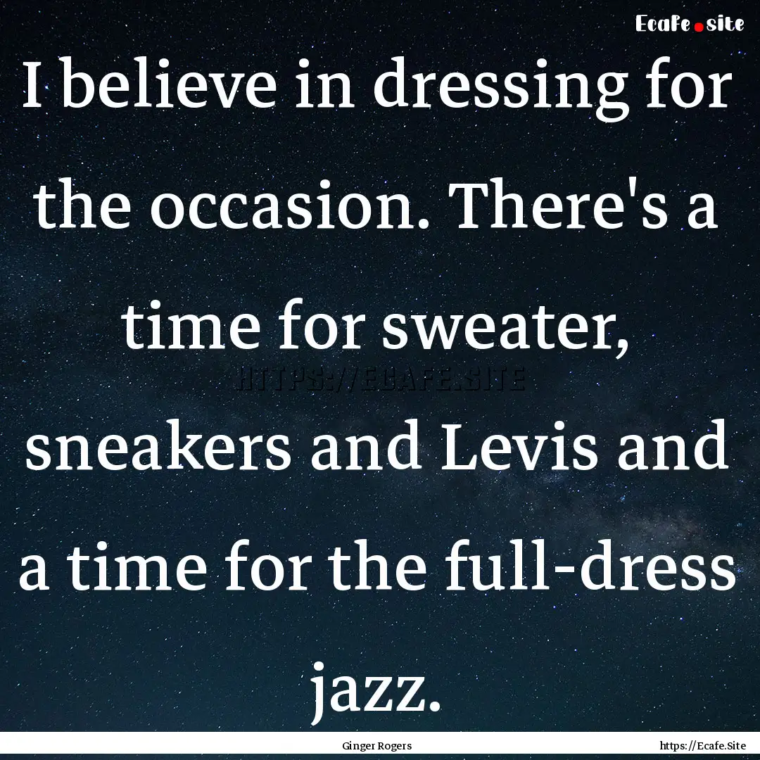 I believe in dressing for the occasion. There's.... : Quote by Ginger Rogers