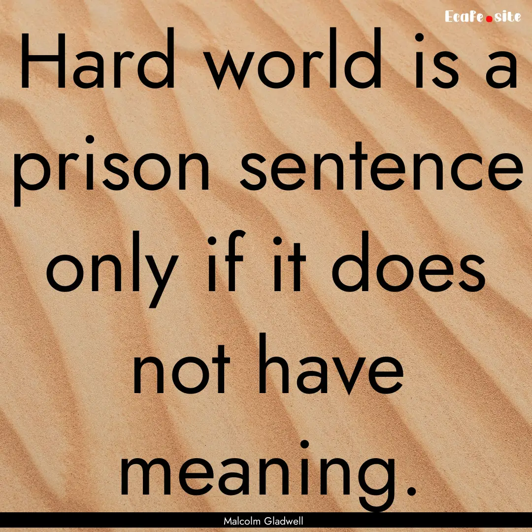 Hard world is a prison sentence only if it.... : Quote by Malcolm Gladwell