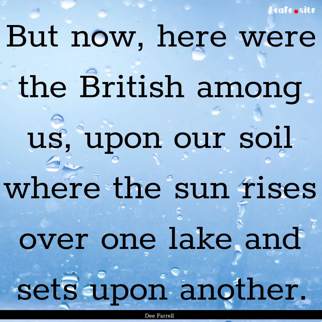 But now, here were the British among us,.... : Quote by Dee Farrell