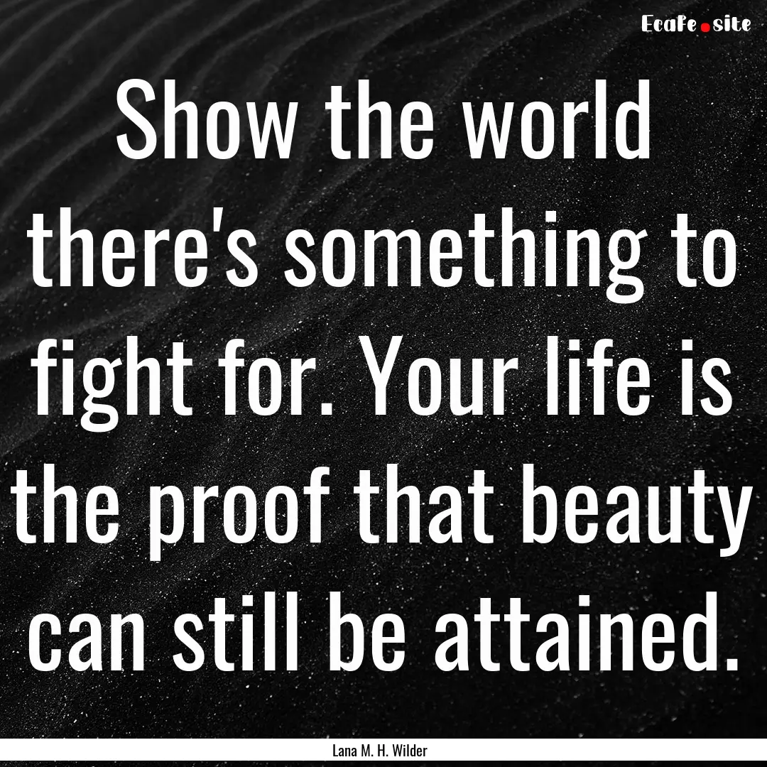 Show the world there's something to fight.... : Quote by Lana M. H. Wilder