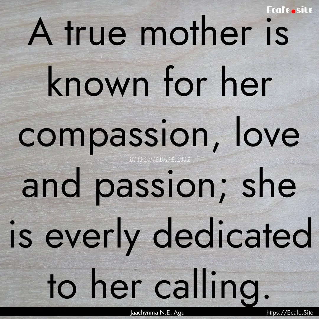 A true mother is known for her compassion,.... : Quote by Jaachynma N.E. Agu