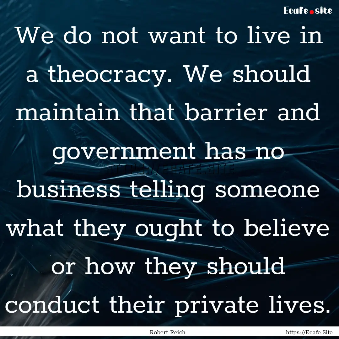 We do not want to live in a theocracy. We.... : Quote by Robert Reich