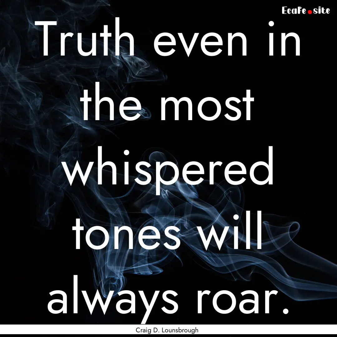 Truth even in the most whispered tones will.... : Quote by Craig D. Lounsbrough