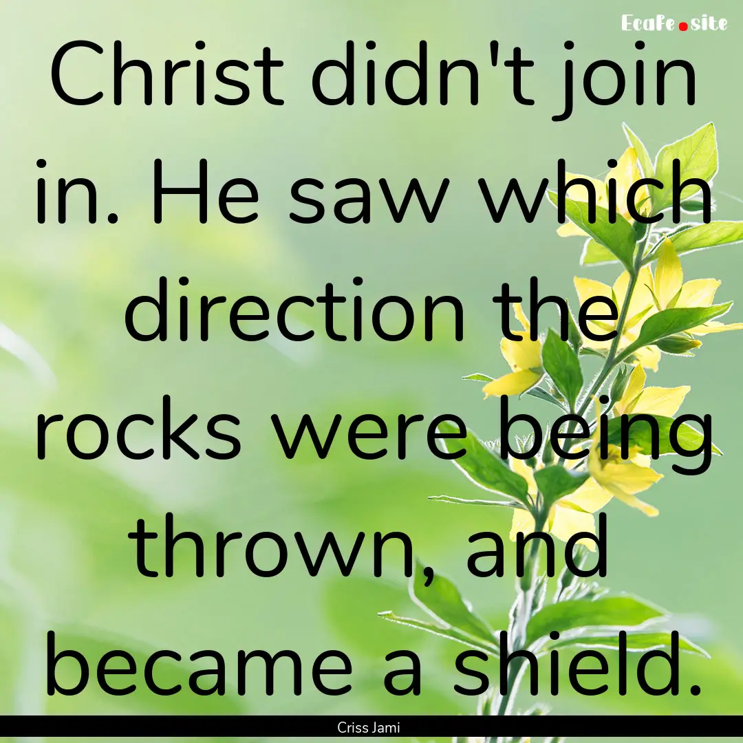 Christ didn't join in. He saw which direction.... : Quote by Criss Jami