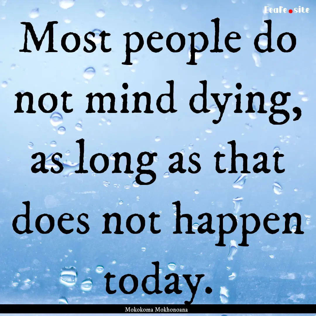 Most people do not mind dying, as long as.... : Quote by Mokokoma Mokhonoana