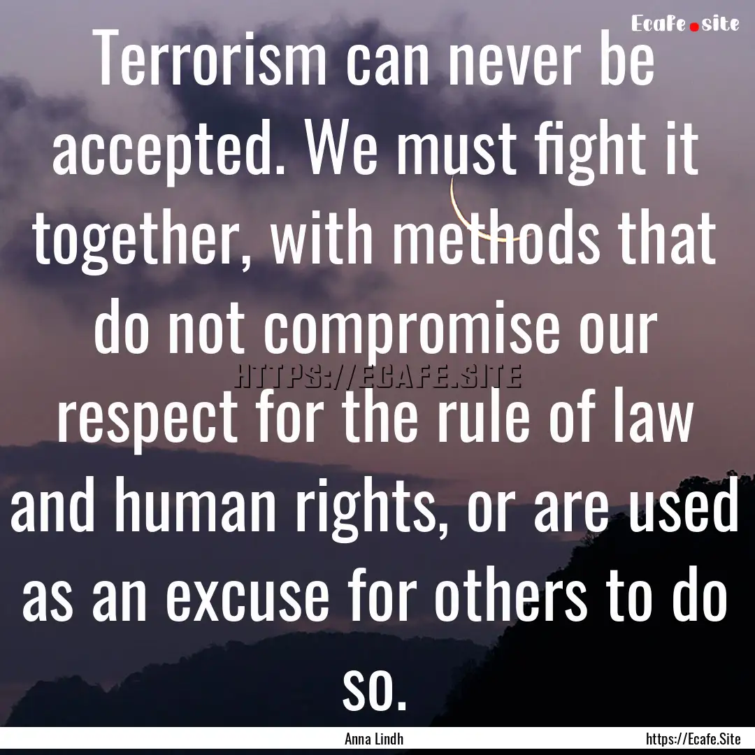 Terrorism can never be accepted. We must.... : Quote by Anna Lindh