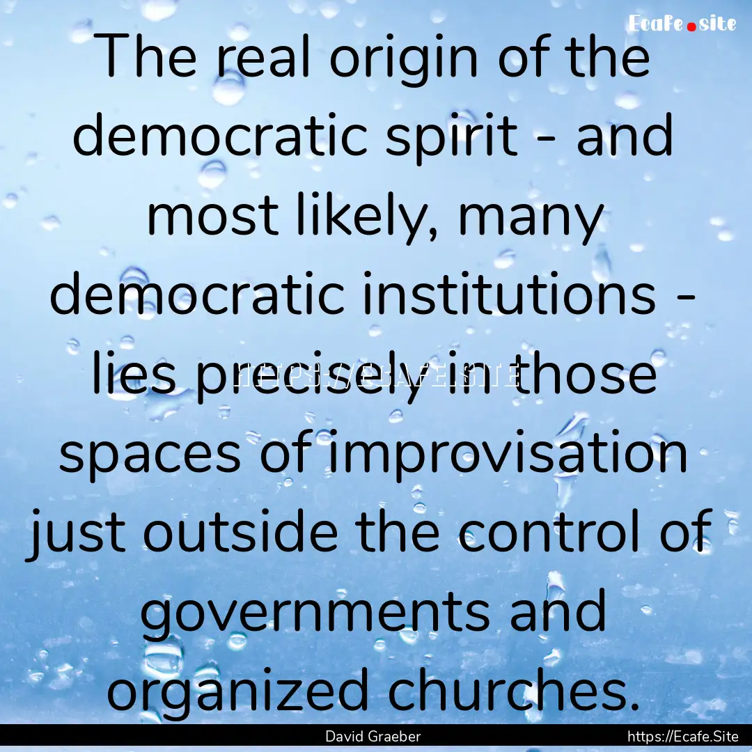 The real origin of the democratic spirit.... : Quote by David Graeber