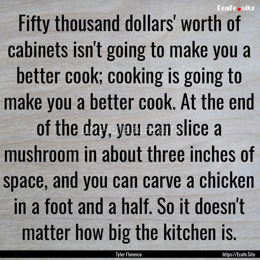 Fifty thousand dollars' worth of cabinets.... : Quote by Tyler Florence