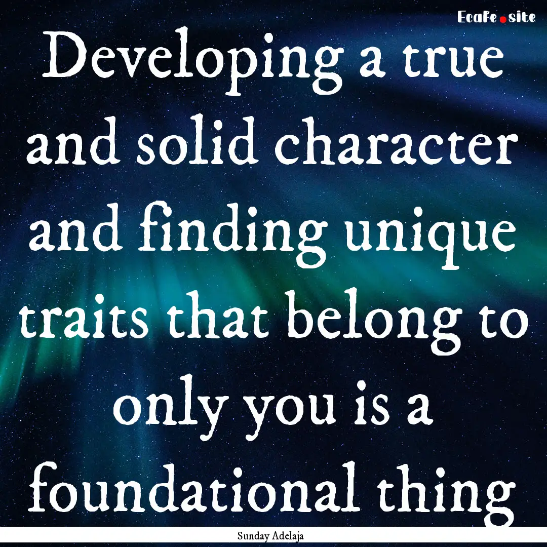 Developing a true and solid character and.... : Quote by Sunday Adelaja