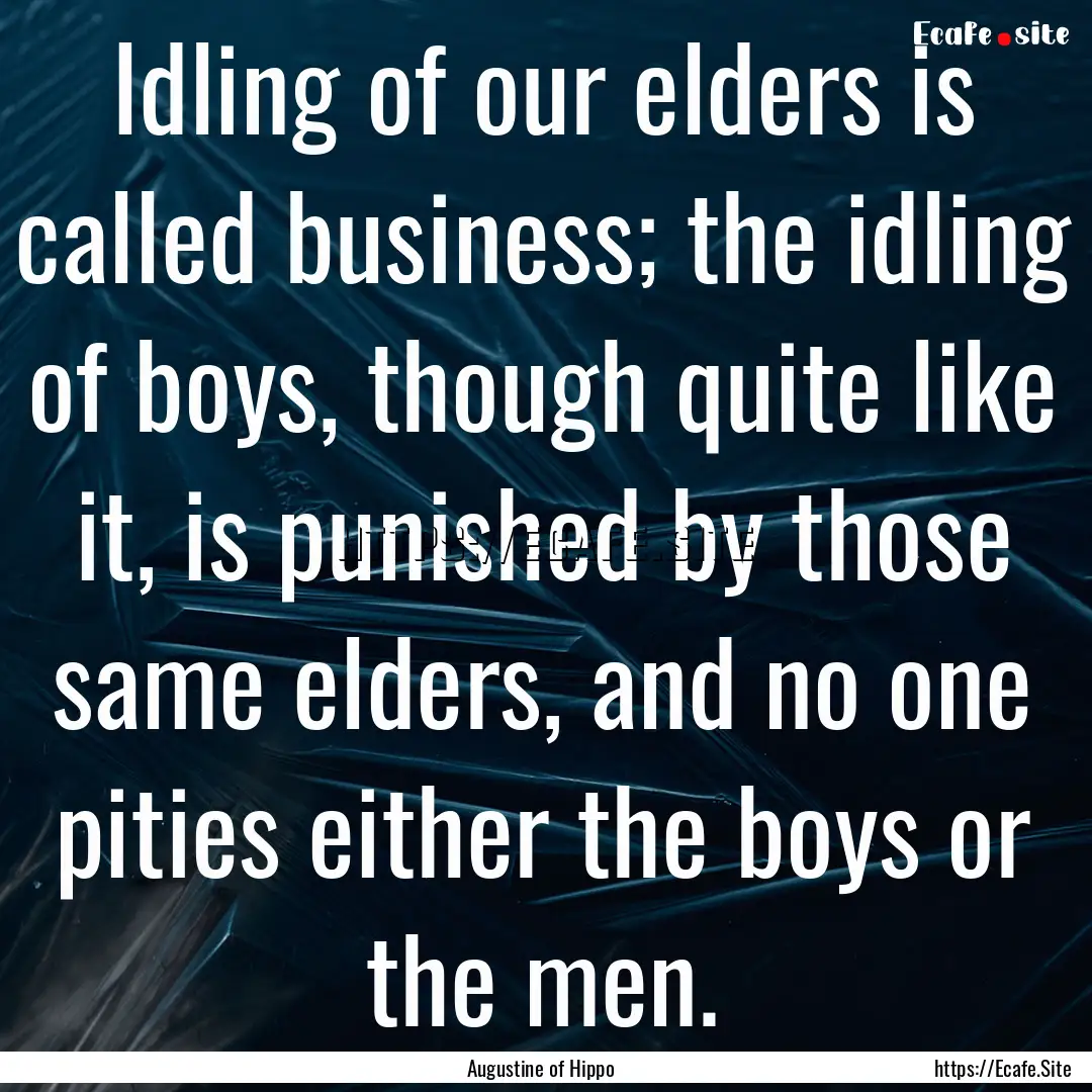 Idling of our elders is called business;.... : Quote by Augustine of Hippo