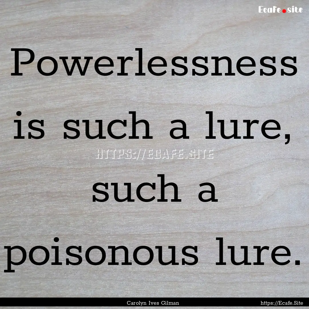 Powerlessness is such a lure, such a poisonous.... : Quote by Carolyn Ives Gilman