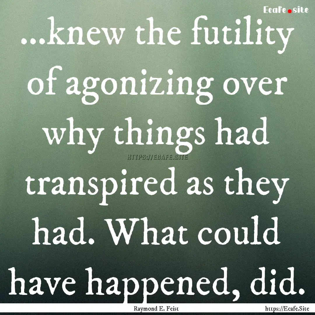 ...knew the futility of agonizing over why.... : Quote by Raymond E. Feist