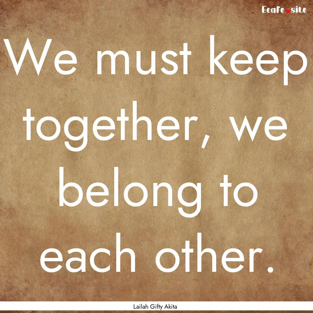 We must keep together, we belong to each.... : Quote by Lailah Gifty Akita