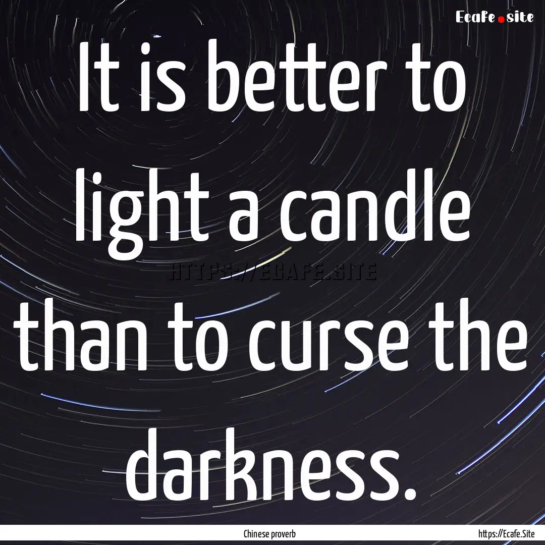 It is better to light a candle than to curse.... : Quote by Chinese proverb