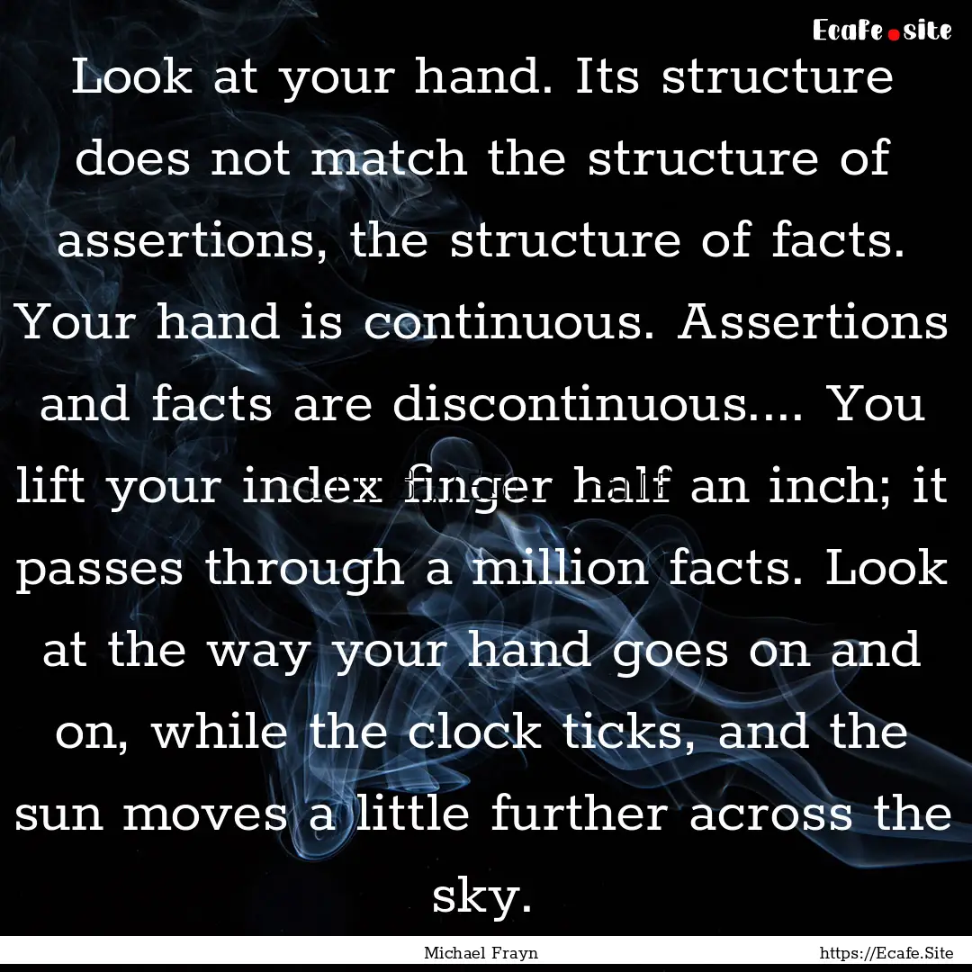 Look at your hand. Its structure does not.... : Quote by Michael Frayn