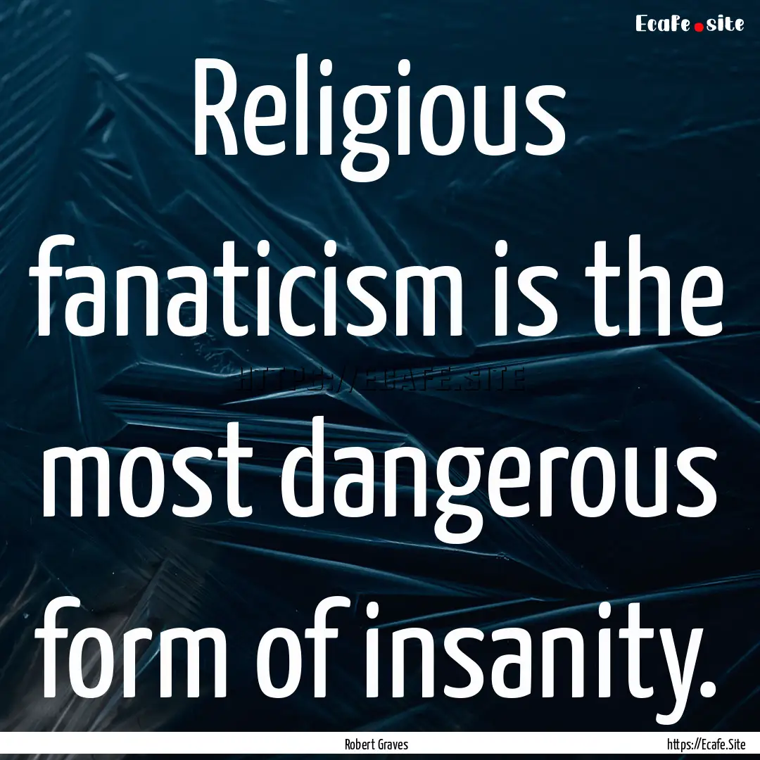 Religious fanaticism is the most dangerous.... : Quote by Robert Graves