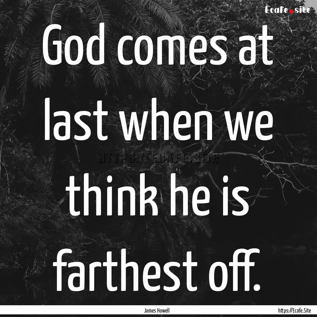 God comes at last when we think he is farthest.... : Quote by James Howell