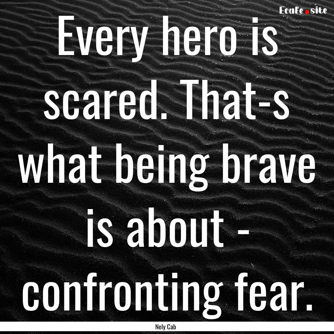 Every hero is scared. That-s what being brave.... : Quote by Nely Cab