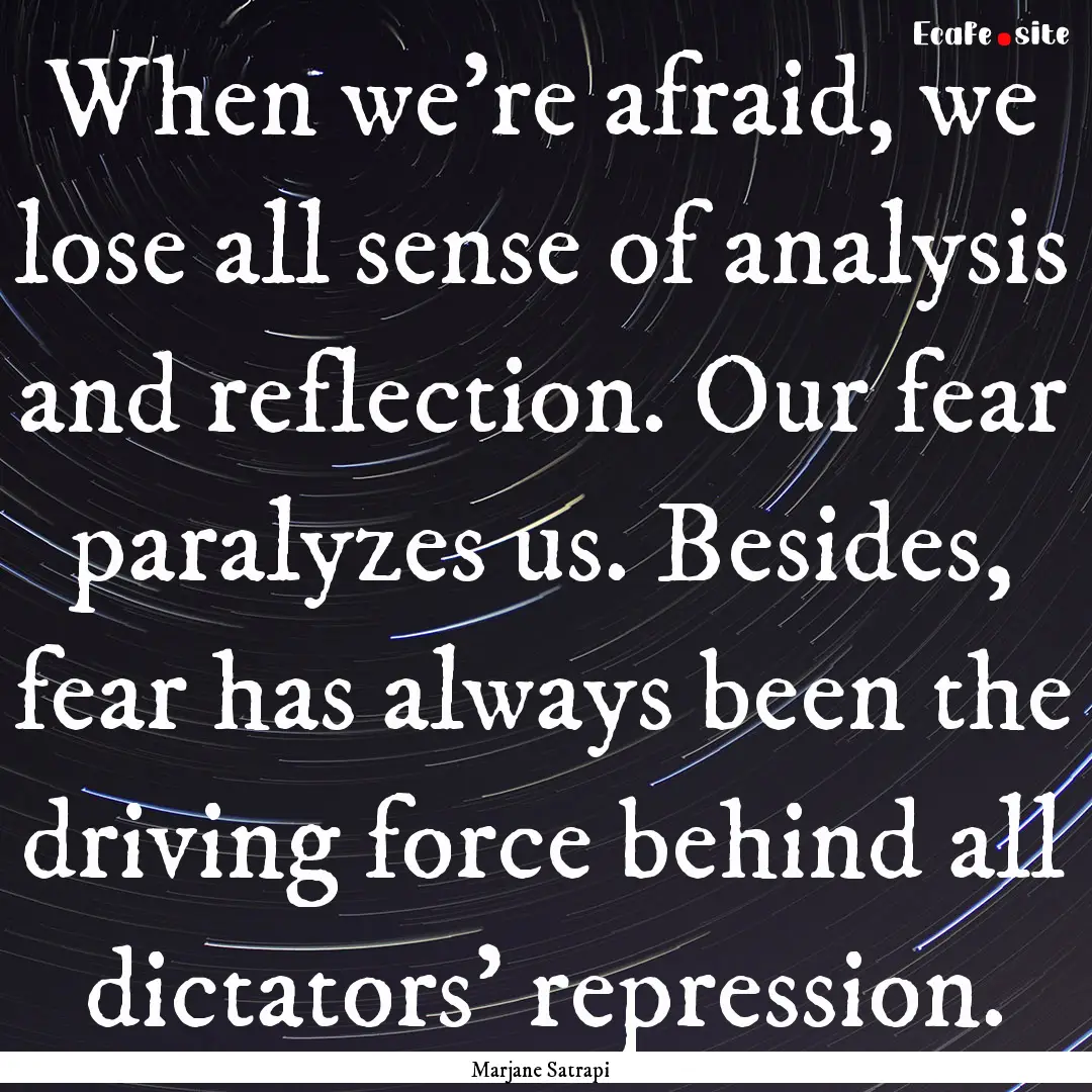 When we're afraid, we lose all sense of analysis.... : Quote by Marjane Satrapi