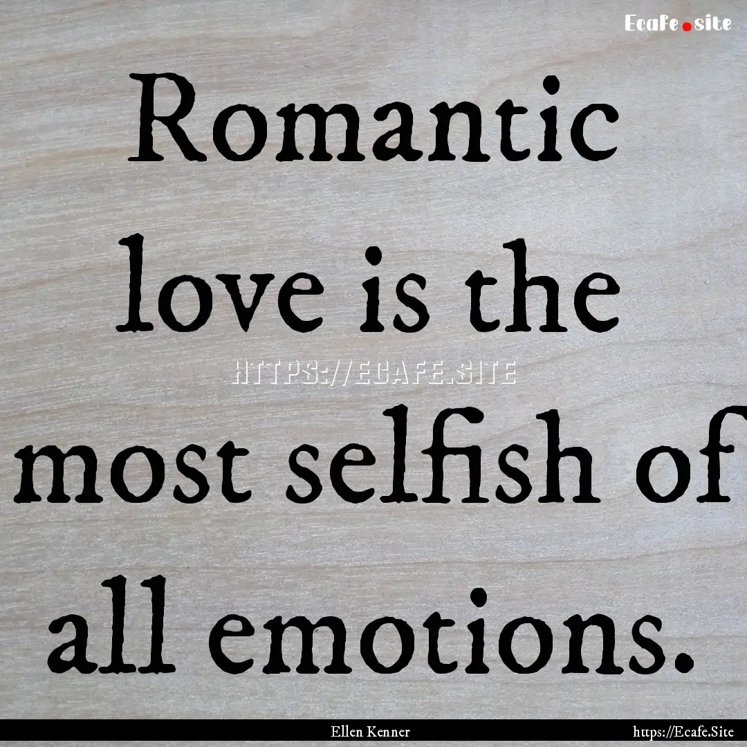 Romantic love is the most selfish of all.... : Quote by Ellen Kenner