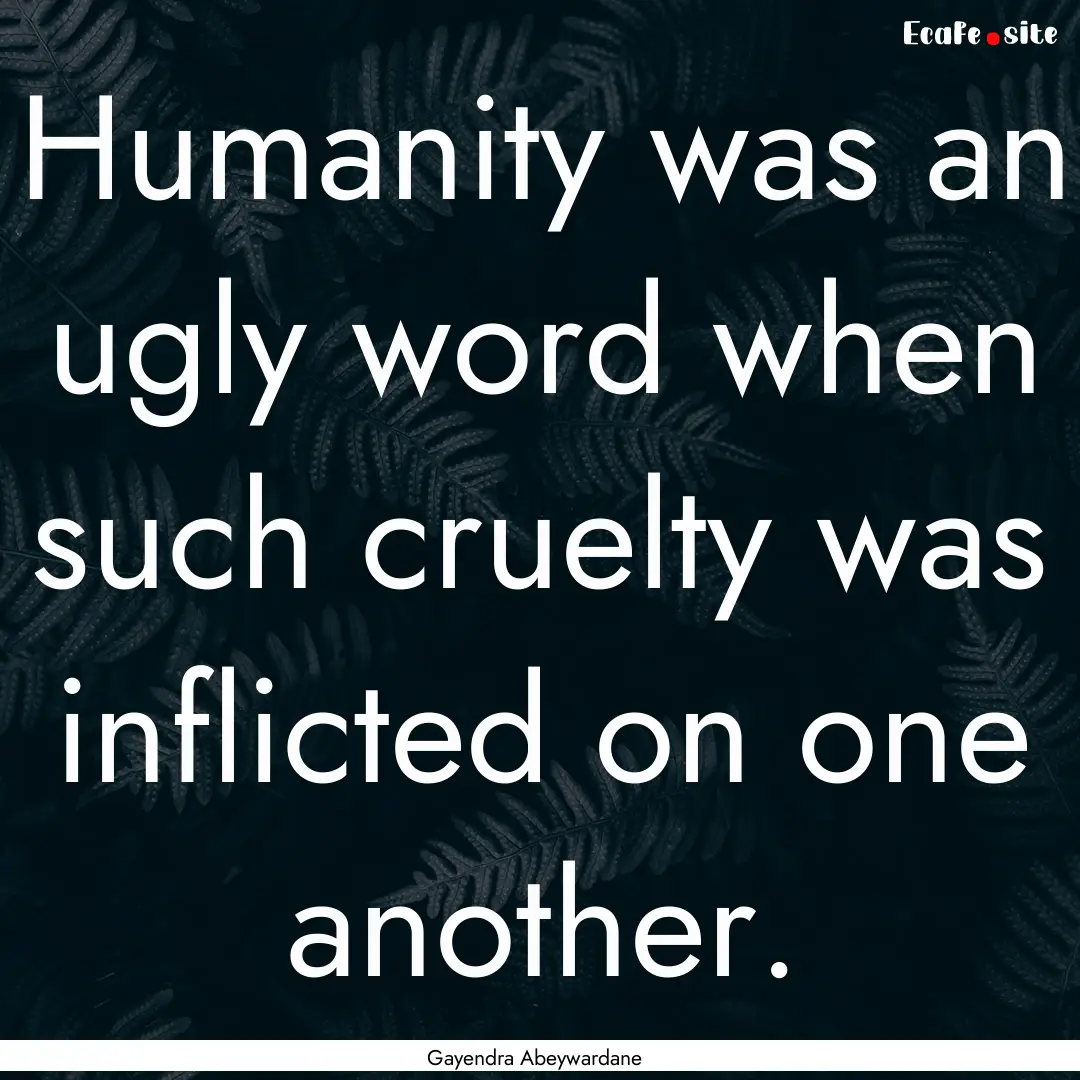 Humanity was an ugly word when such cruelty.... : Quote by Gayendra Abeywardane